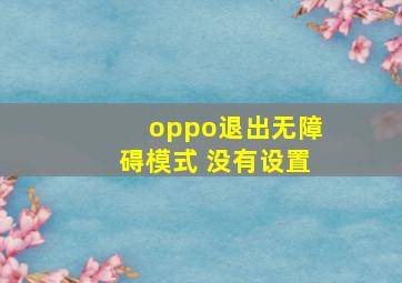 oppo退出无障碍模式 没有设置